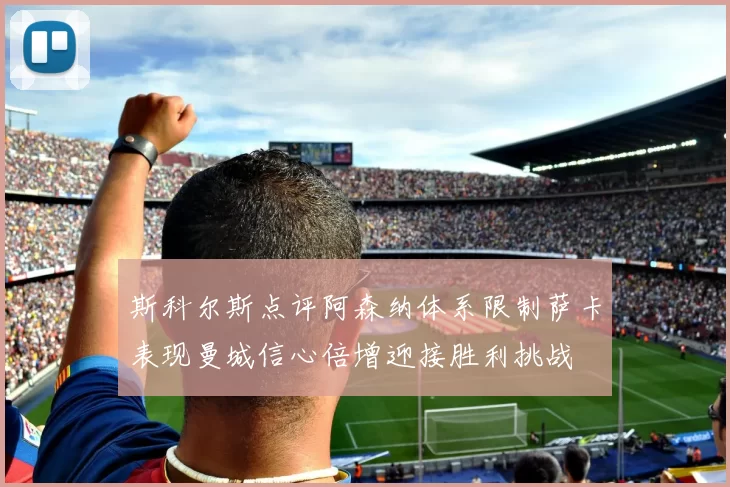 斯科尔斯点评阿森纳体系限制萨卡表现曼城信心倍增迎接胜利挑战