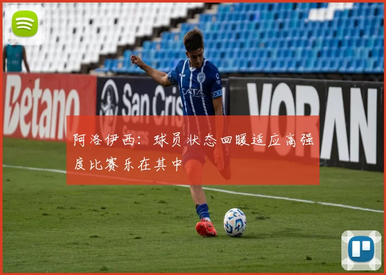 阿洛伊西：球员状态回暖适应高强度比赛乐在其中