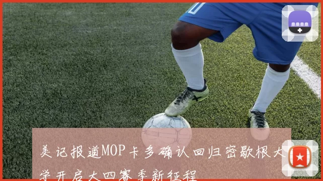 美记报道MOP卡多确认回归密歇根大学开启大四赛季新征程