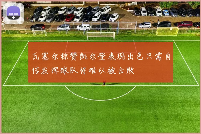 瓦塞尔称赞凯尔登表现出色只需自信发挥球队将难以被击败