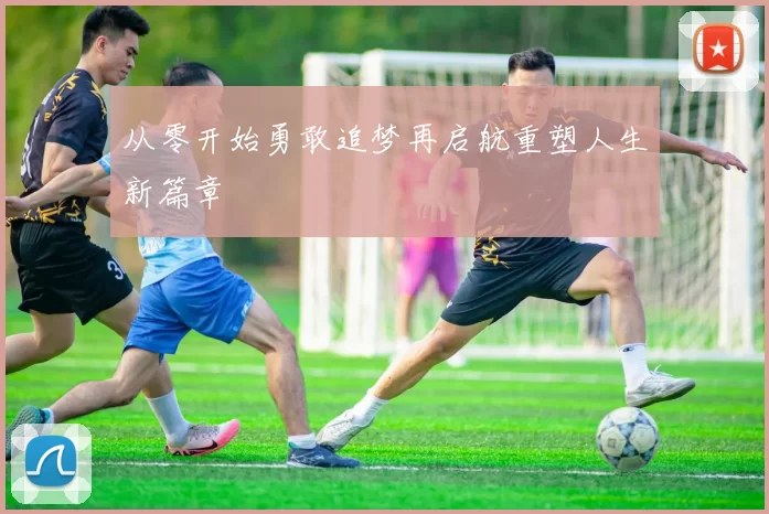 从零开始勇敢追梦再启航重塑人生新篇章