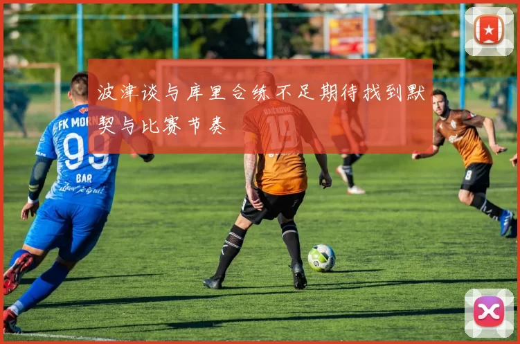 波津谈与库里合练不足期待找到默契与比赛节奏