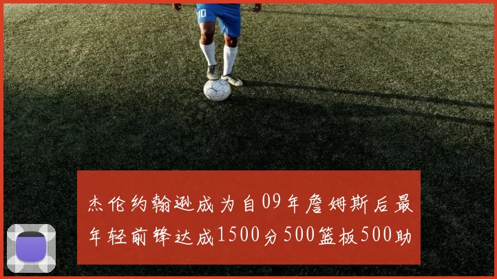 杰伦约翰逊成为自09年詹姆斯后最年轻前锋达成1500分500篮板500助攻成就